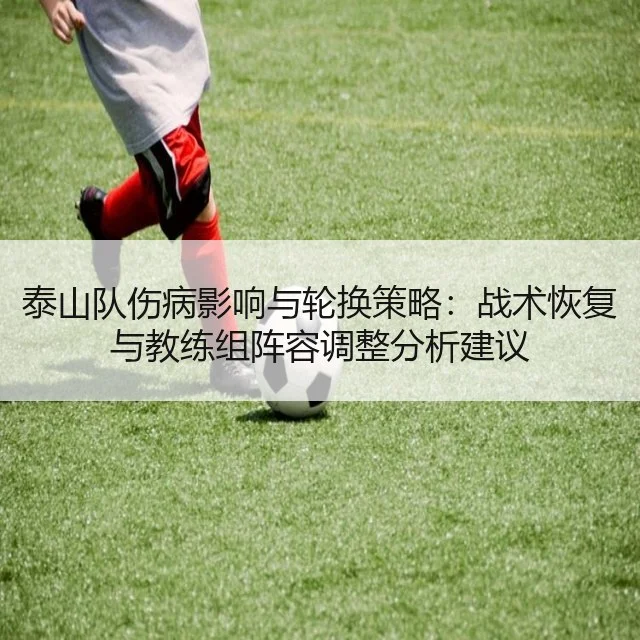 泰山队伤病影响与轮换策略:战术恢复与教练组阵容调整分析建议
